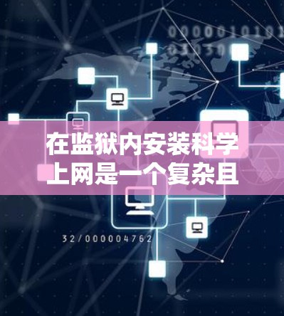 在监狱内安装科学上网是一个复杂且具有挑战性的决定。以下是一个分步骤的总结，帮助您更好地理解如何进行这一决策