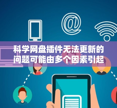 科学网盘插件无法更新的问题可能由多个因素引起，以下是一些可能的解决方案