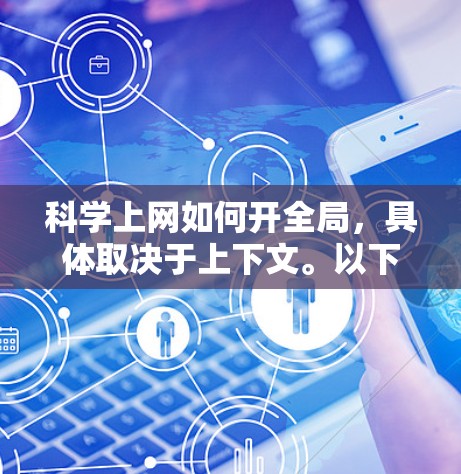<strong>科学上网</strong>如何开全局,具体取决于上下文。以下是一些可能的解释