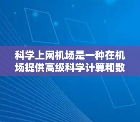 <strong>科学上网</strong>机场是一种在机场提供高级科学计算和数据分析功能的设施,通常配备特定的设备和软件,让用户在机场上能够高效地进行科学计算、数据分析等任务。以下是对<strong>科学上网</strong>机场的详细分析