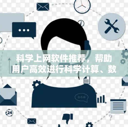 科学上网软件推荐，帮助用户高效进行科学计算、数据分析、模拟和设计等任务。以下是一些常用的科学上网软件推荐，涵盖计算、数据分析、模拟等多个领域