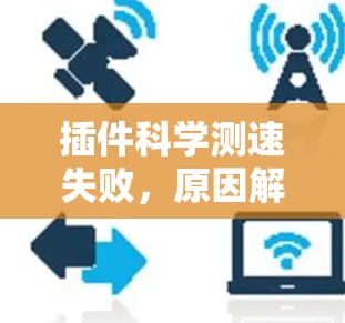 插件科学测速失败，原因解析及优化建议