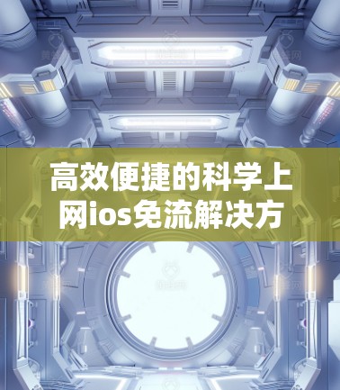 高效便捷的科学上网ios免流解决方案