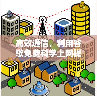 高效通信，利用谷歌免费科学上网提升工作效率