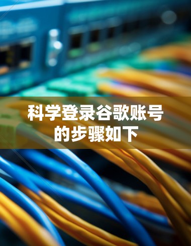 科学登录谷歌账号的步骤如下