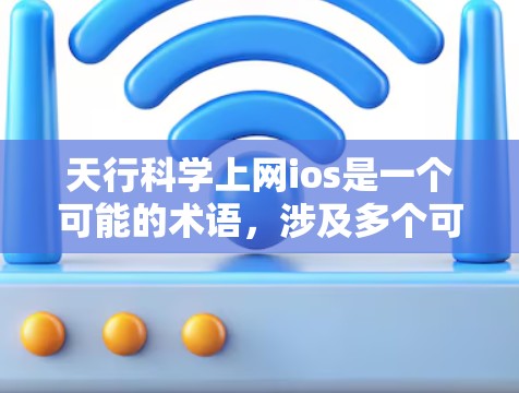 天行科学上网ios是一个可能的术语，涉及多个可能性。以下是对该术语的逐步解释