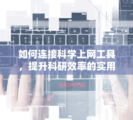 如何连接<strong>科学上网</strong>工具,提升科研效率的实用技巧
