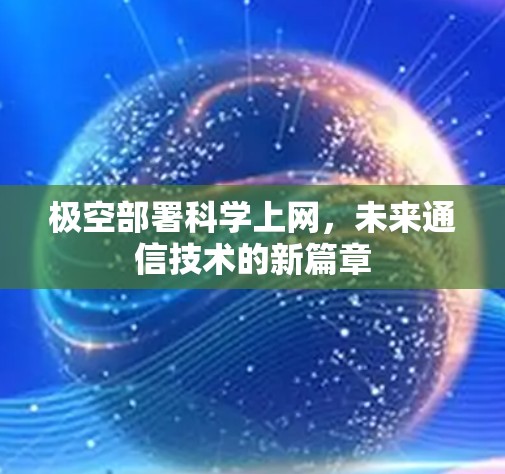 极空部署<strong>科学上网</strong>,未来通信技术的新篇章