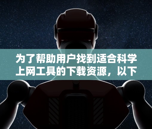 为了帮助用户找到适合<strong>科学上网</strong>工具的下载资源,以下是详细的推荐列表,涵盖从科学计算到实验设计、数据分析、论文写作等多个领域