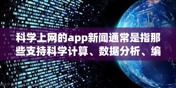 科学上网的app新闻通常是指那些支持科学计算、数据分析、编程或技术探索的在线应用和工具。这些app广泛应用于科学研究、工程设计、数据分析等领域。以下是一些常见的科学上网的app及其相关的新闻和动态