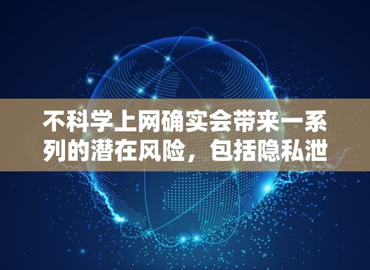 不<strong>科学上网</strong>确实会带来一系列的潜在风险,包括隐私泄露、网络诈骗、网络暴力、虚假信息和网络安全问题。以下是不<strong>科学上网</strong>的几个关键后果
