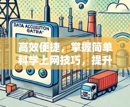 高效便捷，掌握简单科学上网技巧，提升网络体验