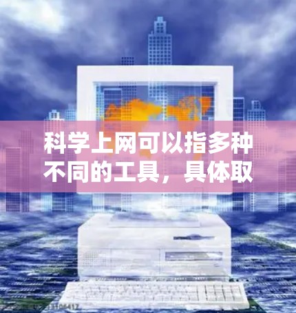 科学上网可以指多种不同的工具，具体取决于你的需求。以下是一些常见的科学上网工具及其使用方法