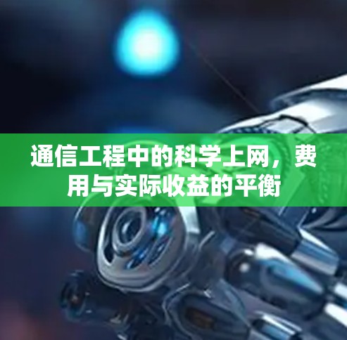 通信工程中的<strong>科学上网</strong>,费用与实际收益的平衡