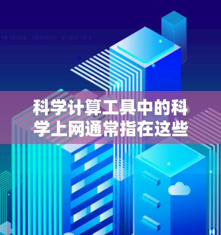 科学计算工具中的科学上网通常指在这些工具（如MATLAB、Mathematica、R）中使用互联网资源的功能。以下是一些可能涉及的方面
