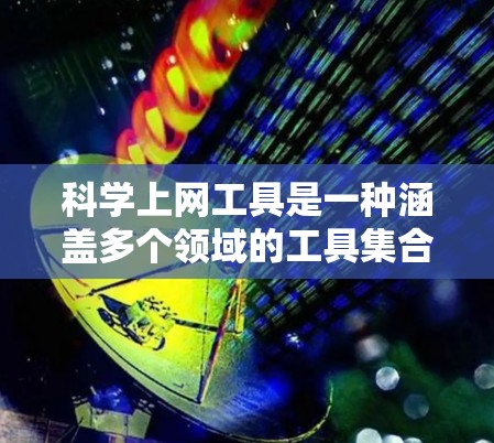 科学上网工具是一种涵盖多个领域的工具集合，主要用于不同行业的专业人士和学习者。以下是对科学上网工具的详细分析