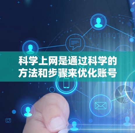 科学上网是通过科学的方法和步骤来优化账号安全和活跃度的过程。以下是详细的步骤指南