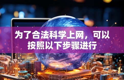 为了合法<strong>科学上网</strong>,可以按照以下步骤进行