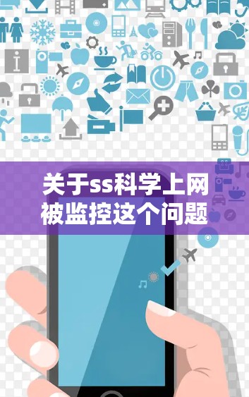 关于ss科学上网被监控这个问题，需要更多的上下文来准确回答。以下是一些可能的解释和建议