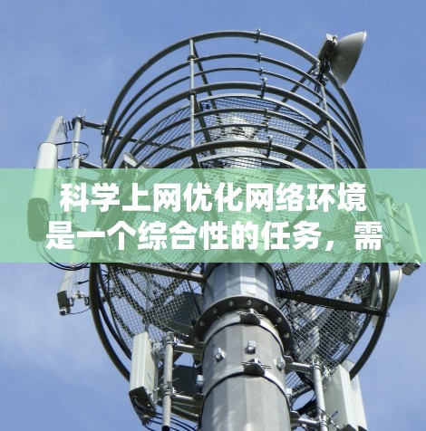 <strong>科学上网</strong>优化网络环境是一个综合性的任务，需要从多个方面入手，以确保网络安全、高效、易用。以下是一些<strong>科学上网</strong>优化的关键点和方法