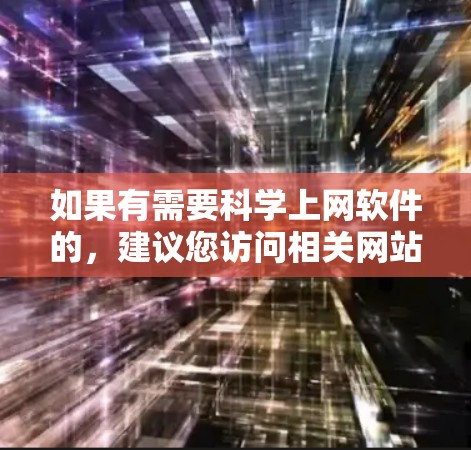 如果有需要科学上网软件的，建议您访问相关网站或应用商店进行搜索。以下是一些常见的科学上网软件推荐