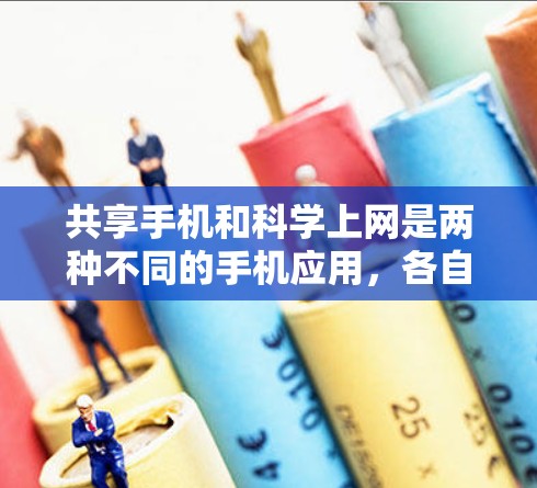 共享手机和<strong>科学上网</strong>是两种不同的手机应用，各自有不同的功能和应用场景。以下是它们的对比分析