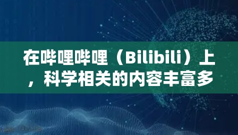 在哔哩哔哩（Bilibili）上，科学相关的内容丰富多样，适合科学爱好者、学生和专业人士观看。以下是关于科学上网上搜索b站的详细总结