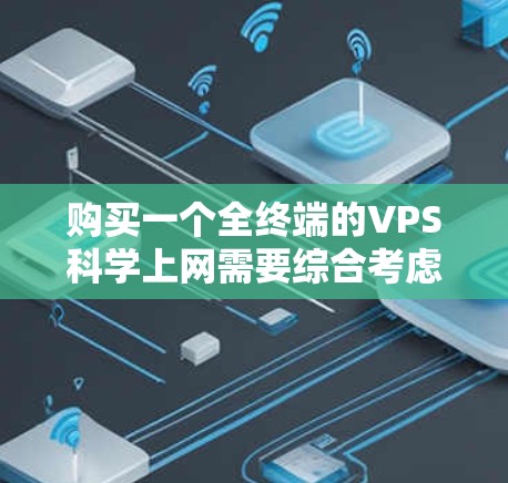 购买一个全终端的VPS科学上网需要综合考虑多个因素，以下是详细的步骤和建议