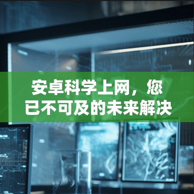 安卓科学上网，您已不可及的未来解决方案