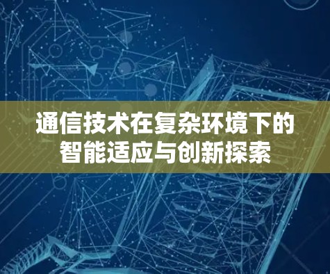通信技术在复杂环境下的智能适应与创新探索