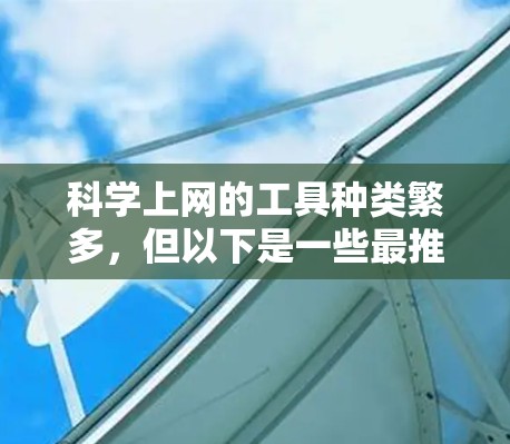 科学上网的工具种类繁多，但以下是一些最推荐和功能强大的选项