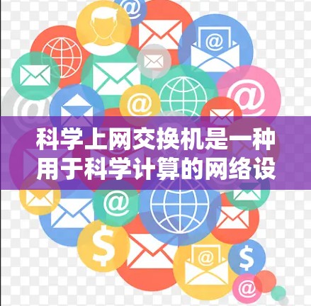 <strong>科学上网</strong>交换机是一种用于科学计算的网络设备，具备复杂的功能和应用需求。以下是对<strong>科学上网</strong>交换机的详细总结