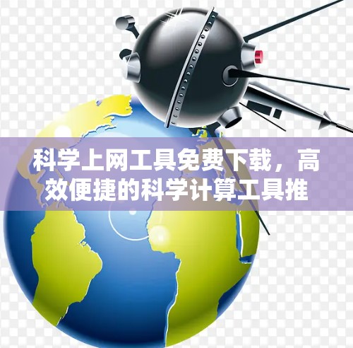 <strong>科学上网</strong>工具免费下载，高效便捷的科学计算工具推荐