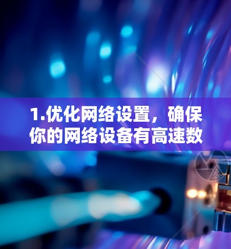1.优化网络设置，确保你的网络设备有高速数据线，避免使用低速带宽的网络连接