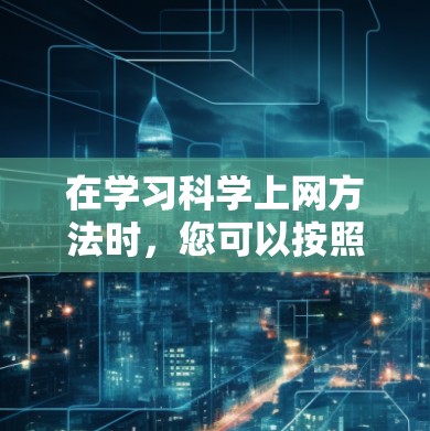 在学习<strong>科学上网</strong>方法时,您可以按照以下步骤进行