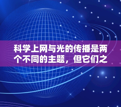 <strong>科学上网</strong>与光的传播是两个不同的主题,但它们之间存在一些联系。光的传播与信息的传递在现代科技中扮演着重要角色。以下是一些与光相关的科学概念和应用
