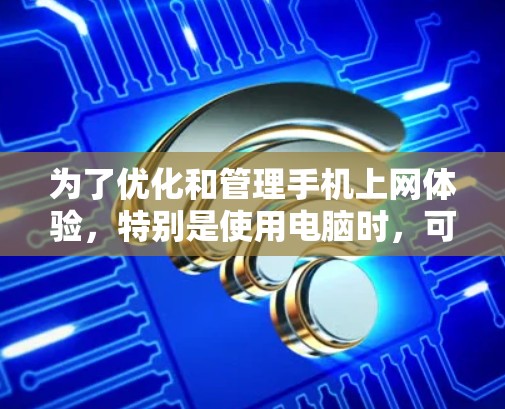 为了优化和管理手机上网体验,特别是使用电脑时,可以按照以下步骤进行 为了优化和管理手机上网体验,特别是使用电脑时,可以按照以下步骤进行