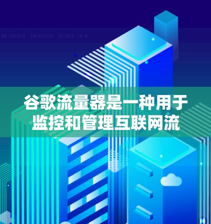 谷歌流量器是一种用于监控和管理互联网流量的工具，帮助用户优化网络使用，减少不必要的网络开销，并保护网络安全。以下是使用谷歌流量器的步骤和分析