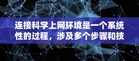 连接科学上网环境是一个系统性的过程，涉及多个步骤和技能的学习。以下是详细的步骤指南
