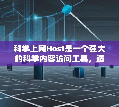 科学上网Host是一个强大的科学内容访问工具，适合研究者和科学家进行论文访问和数据获取。以下是一个详细的步骤指南，帮助您有效地使用科学上网Host