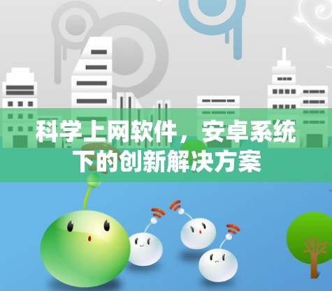 科学上网软件，安卓系统下的创新解决方案