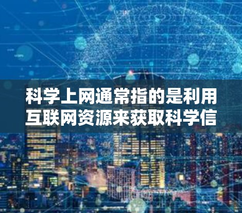 科学上网通常指的是利用互联网资源来获取科学信息、数据和工具。以下是一些常见且重要的科学上网方法和工具