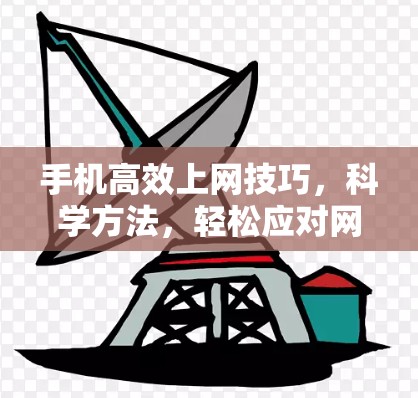 手机高效上网技巧，科学方法，轻松应对网络挑战