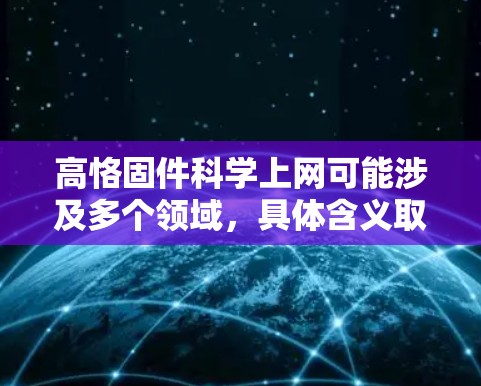 高恪固件科学上网可能涉及多个领域，具体含义取决于上下文。以下是一些可能的解释