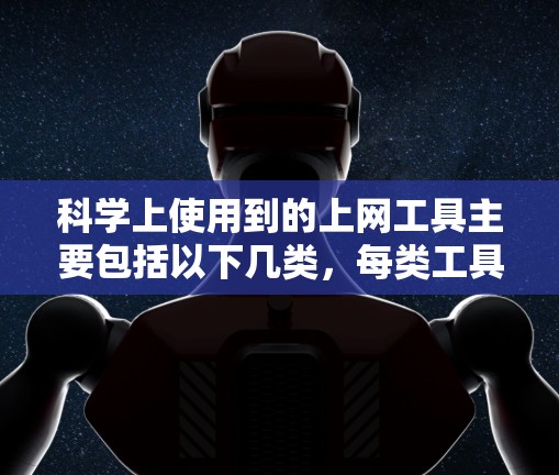 科学上使用到的上网工具主要包括以下几类,每类工具各有其特定的应用场景 科学上使用到的上网工具主要包括以下几类,每类工具各有其特定的应用场景