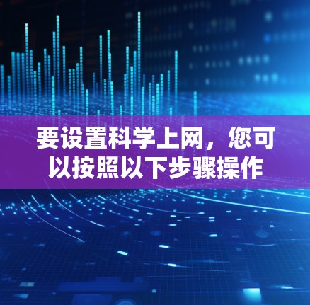 要设置科学上网，您可以按照以下步骤操作