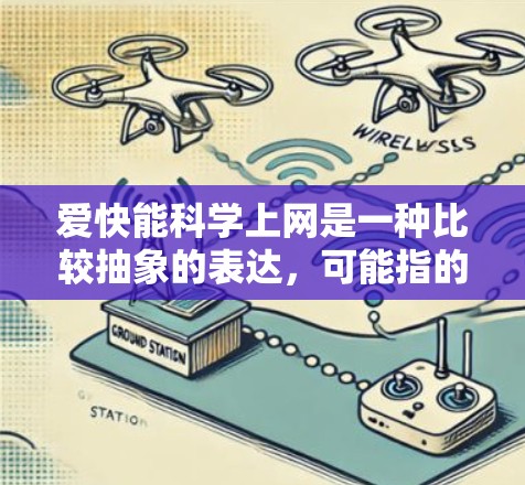 爱快能<strong>科学上网</strong>是一种比较抽象的表达,可能指的是在短时间内获取大量信息或学习新技能。以下是一些可能的解释和解决方案