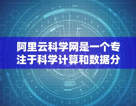 阿里云科学网是一个专注于科学计算和数据分析的社区平台,提供各种教程、文档和工具支持。以下是关于阿里云科学网的一些资源和教程 阿里云科学网是一个专注于科学计算和数据分析的社区平台,提供各种教程、文档和工具支持。以下是关于阿里云科学网的一些资源和教程