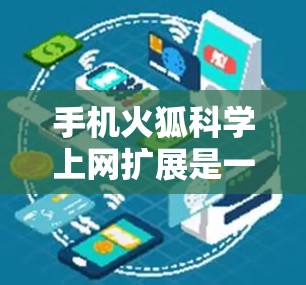 手机火狐<strong>科学上网</strong>扩展是一个通过第三方应用或工具实现的功能,旨在帮助用户在网页中搜索更大的文件以获取更详细的信息,尤其是当网页中没有直接提供所需资料时。以下是关于这个功能的详细信息