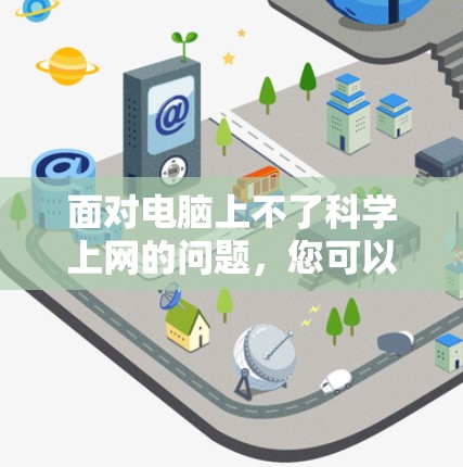 面对电脑上不了科学上网的问题，您可以按照以下步骤进行排查和解决